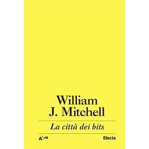 J. William Mitchell La Città Dei Bits. Spazi, Luoghi E Autostrade Informatiche