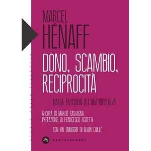 Marcel Hénaff Dono, Scambio, Reciprocità. Dalla Filosofia All'antropologia