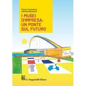 Paola Castellani I Musei D'impresa. Un Ponte Sul Futuro