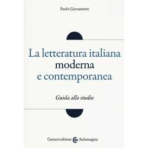 Paolo Giovannetti La Letteratura Italiana Moderna E Contemporanea. Guida Allo Studio
