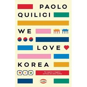 Paolo Quilici We Love Korea. Per Sognare E Viaggiare Nel Paese Del Calmo Mattimo