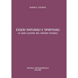 Rudolf Steiner Esseri Naturali E Spirituali. La Loro Azione Nel Mondo Visibile