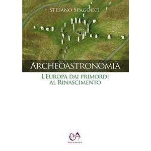 Stefano Spagocci Archeoastronomia. L'europa Dai Primordi Al Rinascimento